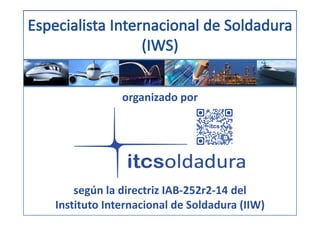 organizado por
según la directriz IAB‐252r2‐14 del
Instituto Internacional de Soldadura (IIW)
 