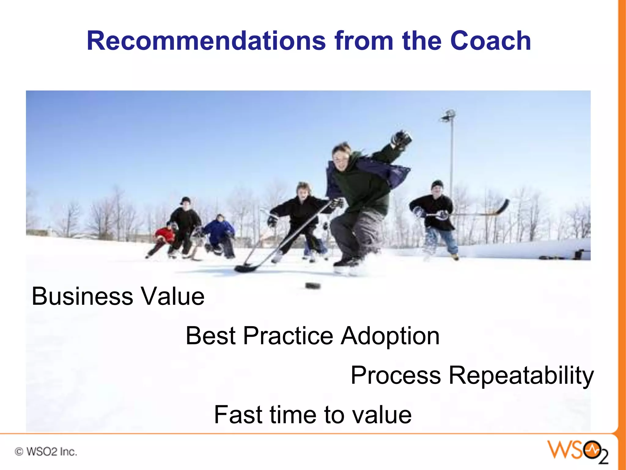Recommendations from the Coach




Business Value
            Best Practice Adoption
                             Process Repeatability
                 Fast time to value
 
