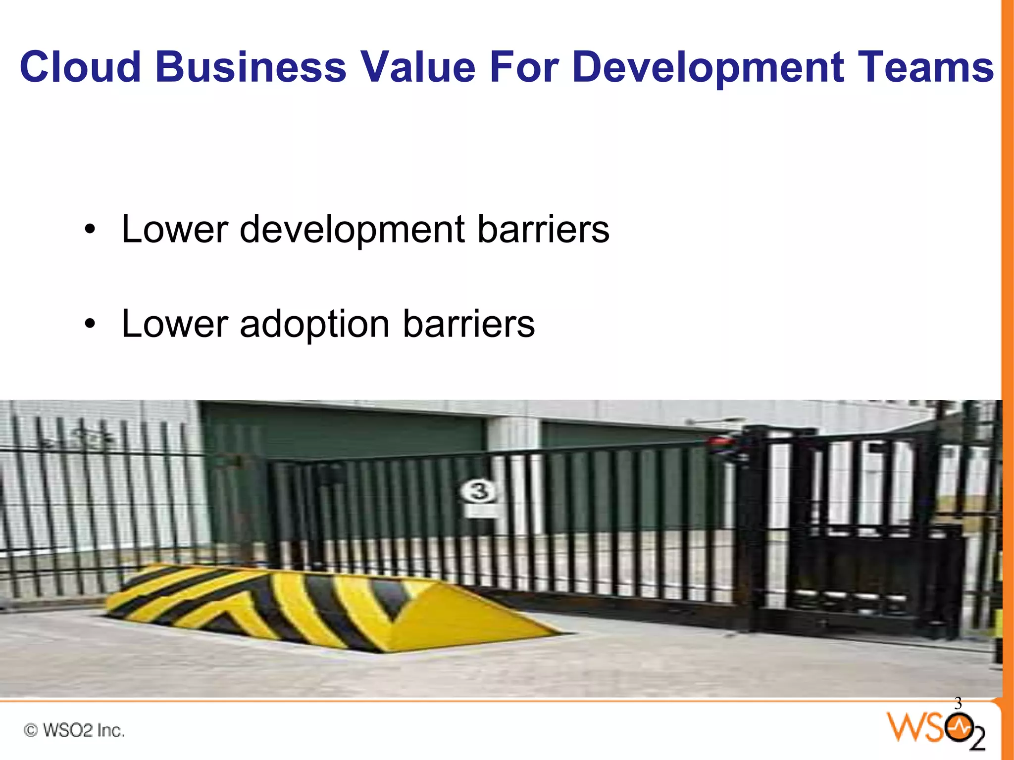 Cloud Business Value For Development Teams


  • Lower development barriers

  • Lower adoption barriers




                                        3
 