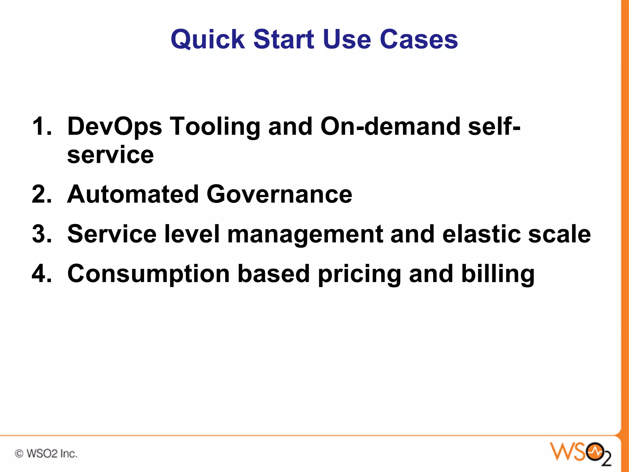 Quick Start Use Cases


1. DevOps Tooling and On-demand self-
   service
2. Automated Governance
3. Service level management and elastic scale
4. Consumption based pricing and billing
 