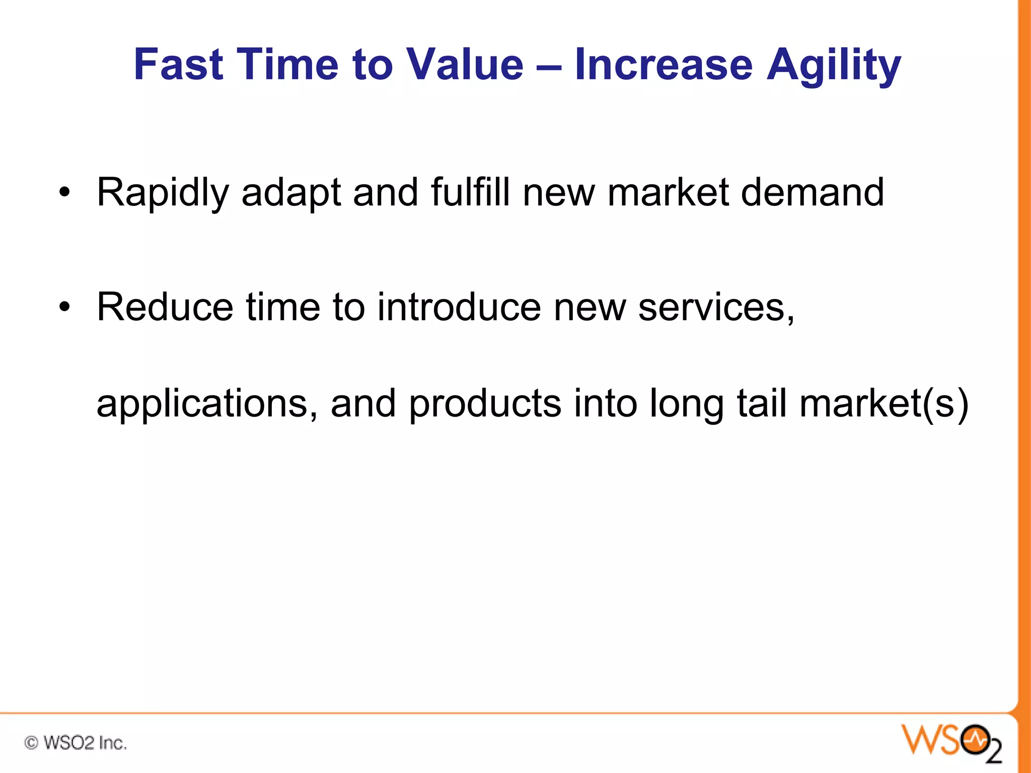 Fast Time to Value – Increase Agility

• Rapidly adapt and fulfill new market demand

• Reduce time to introduce new services,

  applications, and products into long tail market(s)
 