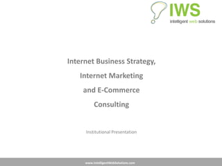 www.IntelligentWebSolutions.com
Internet Business Strategy,
Internet Marketing
and E-Commerce
Consulting
Institutional Presentation
 