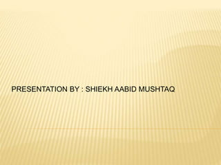 PRESENTATION BY : SHIEKH AABID MUSHTAQ
 