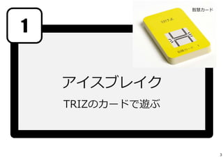 アイスブレイク 
TRIZのカードで遊ぶ 
1 
智慧カード 
3 
 