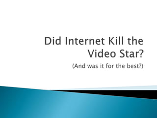Did Internet Kill the Video Star? (And was it for the best?) 