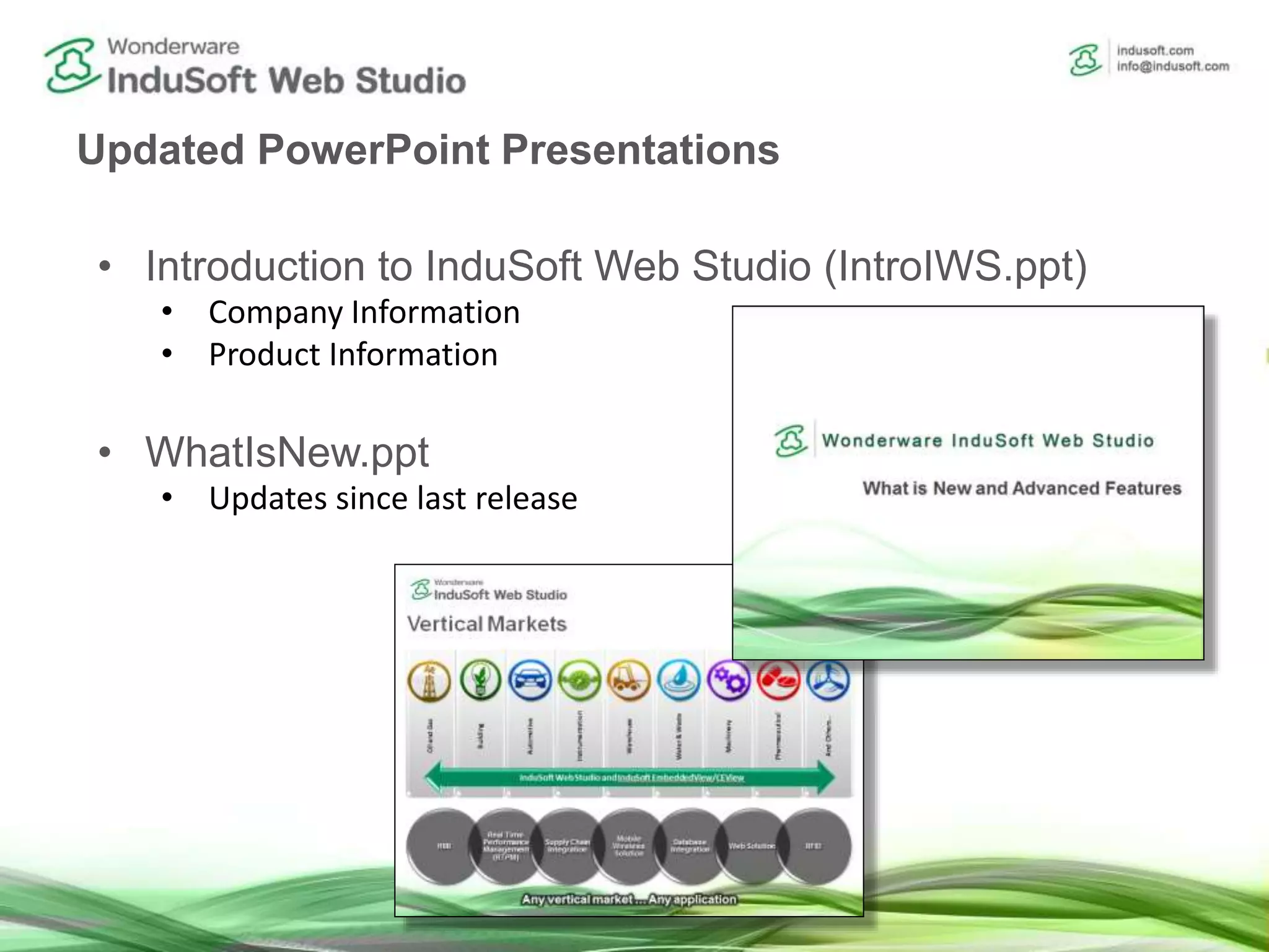 Updated PowerPoint Presentations
• Introduction to InduSoft Web Studio (IntroIWS.ppt)
• Company Information
• Product Information
• WhatIsNew.ppt
• Updates since last release
 
