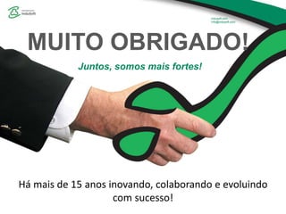 MUITO OBRIGADO!
Juntos, somos mais fortes!
Há mais de 15 anos inovando, colaborando e evoluindo
com sucesso!
 