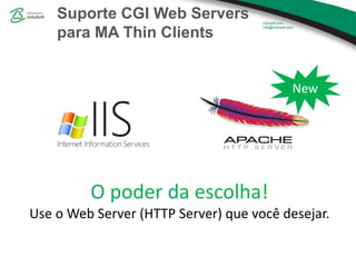 Suporte CGI Web Servers
para MA Thin Clients
New
O poder da escolha!
Use o Web Server (HTTP Server) que você desejar.
 
