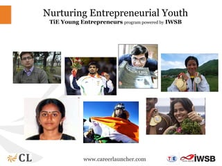 Nurturing Entrepreneurial Youth
 TiE Young Entrepreneurs program powered by IWSB




                  Saina, Venky, Dravid, Sushil, Mary Kom !!!
             www.careerlauncher.com
 