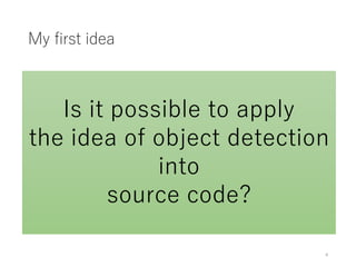 Is it possible to apply
the idea of object detection
into
source code?
My first idea
4
 