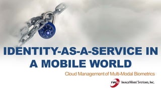 IDENTITY-AS-A-SERVICE IN
A MOBILE WORLD
Cloud Managementof Multi-Modal Biometrics
 