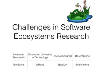 Challenges in Software
Ecosystems Research
Alexander
Serebrenik
Eindhoven University
of Technology
The Netherlands @aserebrenik
Tom Mens UMons Belgium @tom_mens
 