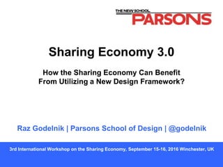 Raz Godelnik | Parsons School of Design | @godelnik
3rd International Workshop on the Sharing Economy, September 15-16, 2016 Winchester, UK
Sharing Economy 3.0
How the Sharing Economy Can Benefit
From Utilizing a New Design Framework?
 