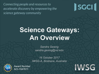 Award Number
ACI-1547611
Science Gateways:
An Overview
Sandra Gesing
sandra.gesing@nd.edu
16 October 2017
IWSG-A, Brisbane, Australia
 