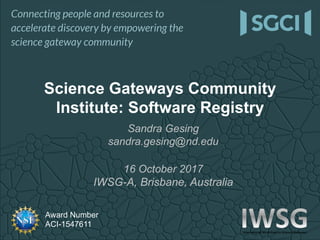 Award Number
ACI-1547611
Sandra Gesing
sandra.gesing@nd.edu
16 October 2017
IWSG-A, Brisbane, Australia
Science Gateways Community
Institute: Software Registry
 