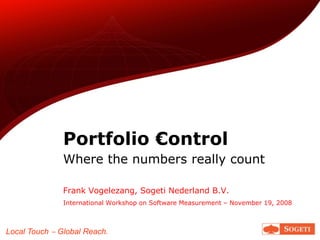 Portfolio €ontrol
               Where the numbers really count

               Frank Vogelezang, Sogeti Nederland B.V.
               International Workshop on Software Measurement – November 19, 2008



Local Touch ‒ Global Reach.
 