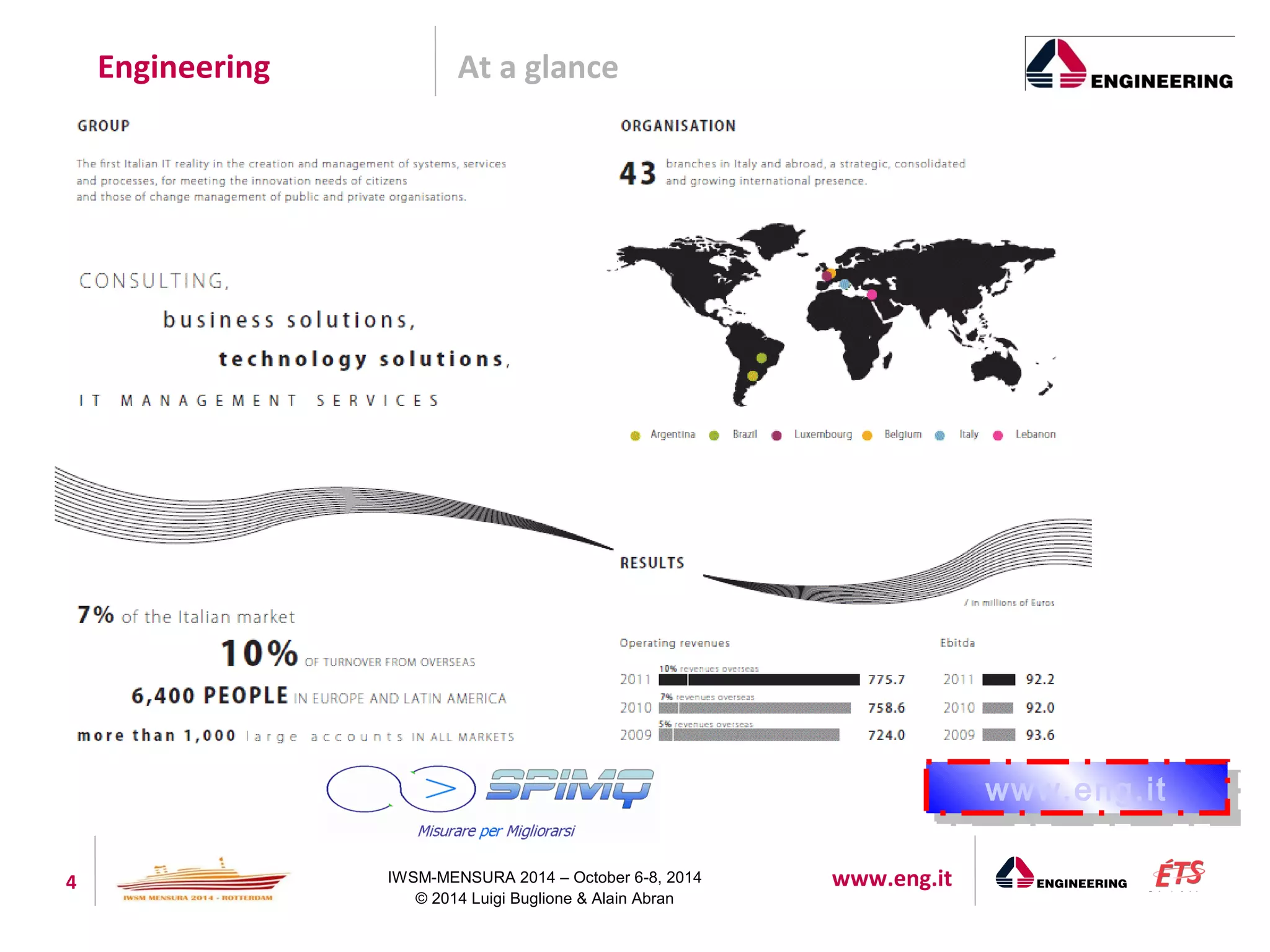 Engineering At a glance 
4 IWSM-MENSURA 2014 – October 6-8, 2014 www.eng.it 
© 2014 Luigi Buglione & Alain Abran 
wwwwww..eenngg..itit 
 