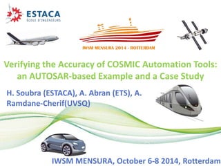 Verifying the Accuracy of COSMIC Automation Tools:
an AUTOSAR-based Example and a Case Study
H. Soubra (ESTACA), A. Abran (ETS), A.
Ramdane-Cherif(UVSQ)
IWSM MENSURA, October 6-8 2014, Rotterdam
 