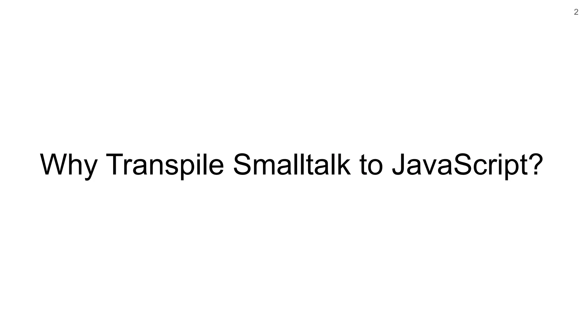Why Transpile Smalltalk to JavaScript?
2
 