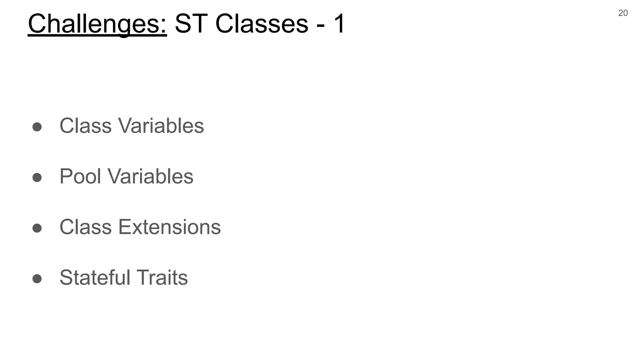 ● Class Variables
● Pool Variables
● Class Extensions
● Stateful Traits
20
Challenges: ST Classes - 1
 
