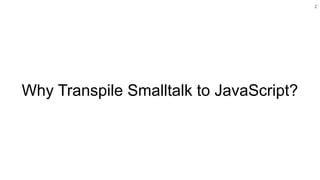 Why Transpile Smalltalk to JavaScript?
2
 