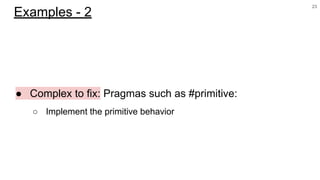 ● Complex to fix: Pragmas such as #primitive:
○ Implement the primitive behavior
23
Examples - 2
 