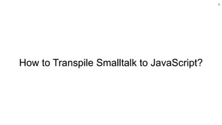 9
How to Transpile Smalltalk to JavaScript?
 