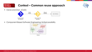 Context – Common reuse approach
▪ Clone-and-Own (CaO)
▪ Component-Based Software Engineering: limited possibility
9
Modifi...