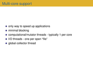 Multi-core support
only way to speed up applications
minimal blocking
computational/mutator threads - typically 1 per core...