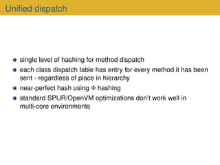 Unified dispatch
single level of hashing for method dispatch
each class dispatch table has entry for every method it has b...