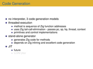Code Generation
no interpreter, 3 code generation models
threaded-execution
method is sequence of Zig function addresses
u...