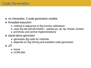 Code Generation
no interpreter, 3 code generation models
threaded-execution
method is sequence of Zig function addresses
u...