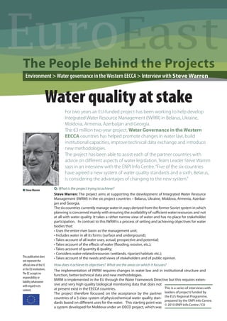 Euro
The People Behind the Projects
  Environment > Water governance in the Western EECCA > Interview with Steve Warren



                      Water quality at stake
                                 For two years an EU-funded project has been working to help develop
                                 Integrated Water Resource Management (IWRM) in Belarus, Ukraine,
                                 Moldova, Armenia, Azerbaijan and Georgia.
                                 The €3 million two-year project, Water Governance in the Western
                                 EECCA countries has helped promote changes in water law, build
                                 institutional capacities, improve technical data exchange and introduce
                                 new methodologies.
                                 The project has been able to assist each of the partner countries with
                                 advice on diﬀerent aspects of water legislation, Team Leader Steve Warren
                                 says in an interview with the ENPI Info Centre. “Five of the six countries
                                 have agreed a new system of water quality standards and a sixth, Belarus,
                                 is considering the advantages of changing to the new system.”

N Steve Warren            Q: What is the project trying to achieve?
                          Steve Warren: The project aims at supporting the development of Integrated Water Resource
                          Management (IWRM) in the six project countries – Belarus, Ukraine, Moldova, Armenia, Azerbai-
                          jan and Georgia.
                          The six countries currently manage water in ways derived from the former Soviet system in which
                          planning is concerned mainly with ensuring the availability of suﬃcient water resources and not
                          at all with water quality. It takes a rather narrow view of water and has no place for stakeholder
                          participation. In contrast to this IWRM is a process of setting and achieving objectives for water
                          bodies that:
                          • Uses the entire river basin as the management unit;
                          • Includes water in all its forms (surface and underground);
                          • Takes account of all water uses, actual, prospective and potential;
                          • Takes account of the eﬀects of water (ﬂooding, erosion, etc.);
                          • Takes account of quantity & quality;
                          • Considers water-related resources (wetlands, riparian habitats etc.);
This publication does     • Takes account of the needs and views of stakeholders and of public opinion.
not represent the
oﬃcial view of the EC     How does it achieve its objectives? What are the areas on which it focuses?
or the EU institutions.   The implementation of IWRM requires changes in water law and in institutional structure and
The EC accepts no
                          function, better technical data and new methodologies.
responsibility or
                          IWRM is implemented in the EU through the Water Framework Directive but this requires exten-
liability whatsoever
with regard to its        sive and very high quality biological monitoring data that does not
                          at present exist in the EECCA countries.                                  This is a series of interviews with
content.
                          The project therefore focussed on the acceptance by the partner leaders of projects funded by
                          countries of a 5-class system of physicochemical water quality stan- the EU’s Regional Programme,
                                                                                                    prepared by the ENPI Info Centre.
                          dards based on diﬀerent uses for the water. This starting point was
                                                                                                    © 2010 ENPI Info Centre / EU
                          a system developed for Moldova under an OECD project, which was
 