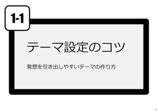 テーマ設定のコツ
発想を引き出しやすいテーマの作り⽅
参考資料：発想しやすいテーマを設定するには
1-1
3
 