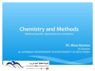 Chemistry and Methods
Method-Specific, Applications & Limitations
TG. Mani Kantan
Sr.Chemist
AL GHUBRAH INDEPENDENT WATER PROJECT 42 MIGD SWRO
 