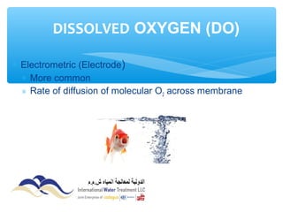 ∗ Electrometric (Electrode)
∗ More common
∗ Rate of diffusion of molecular O2 across membrane
DISSOLVED OXYGEN (DO)
 