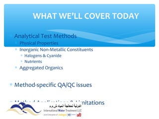 ∗ Analytical Test Methods
∗ Physical Properties
∗ Inorganic Non-Metallic Constituents
∗ Halogens & Cyanide
∗ Nutrients
∗ Aggregated Organics
∗ Method-specific QA/QC issues
∗ Method Applications & Limitations
WHAT WE’LL COVER TODAY
 