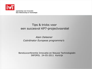 Tips & tricks voor  een succesvol KP7-projectvoorstel Alain Deleener Coördinator Europese programma’s  Beneluxconferentie Innovatie en Nieuwe Technologieën INFOPOL  24-05-2011  Kortrijk 