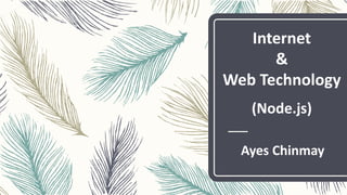 Ayes Chinmay
Internet
&
Web Technology
(Node.js)
 