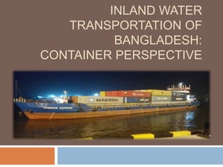 INLAND WATER
TRANSPORTATION OF
BANGLADESH:
CONTAINER PERSPECTIVE
 