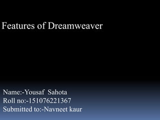 Features of Dreamweaver
Name:-Yousaf Sahota
Roll no:-151076221367
Submitted to:-Navneet kaur
 