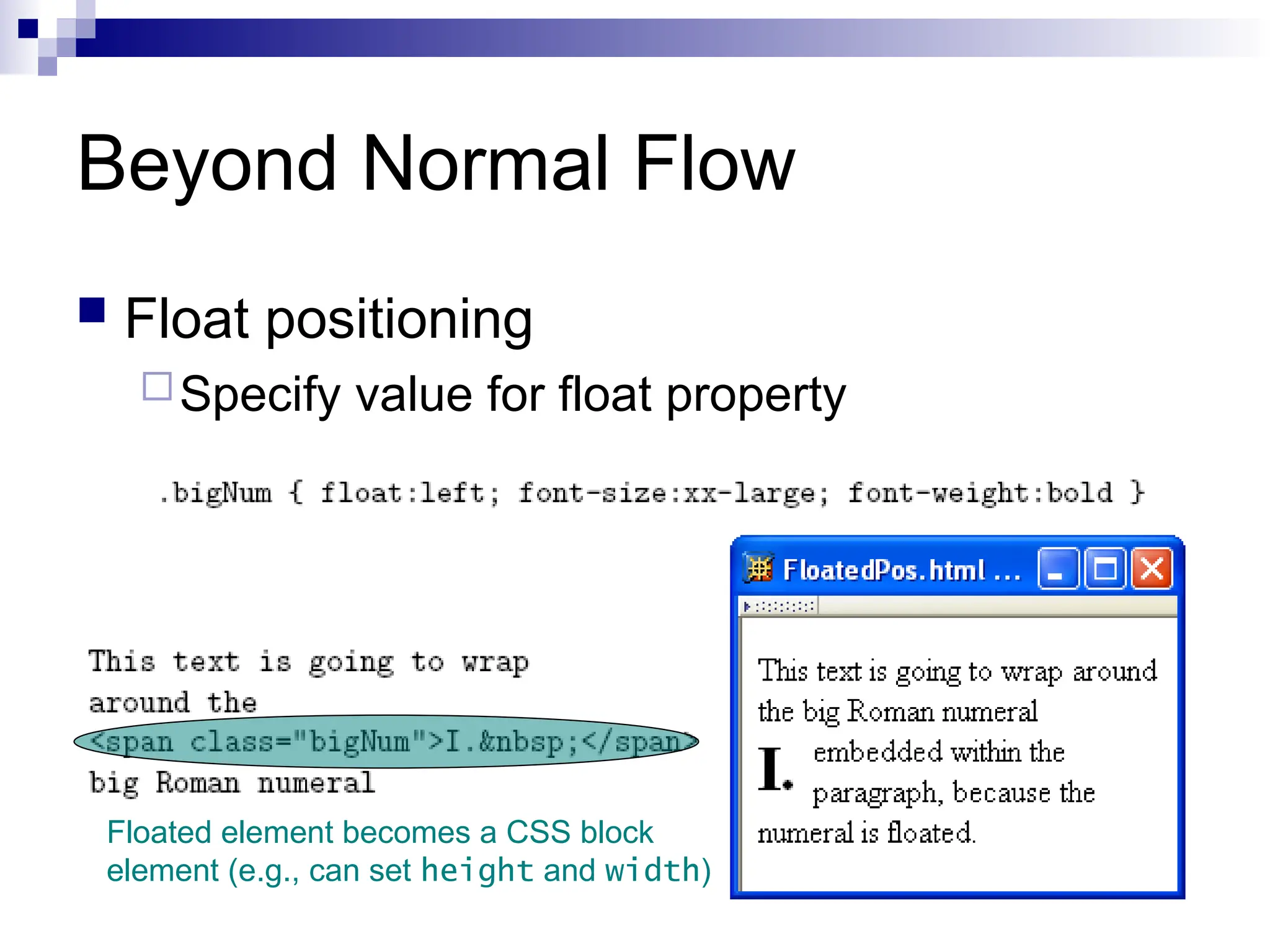 Beyond Normal Flow  Float positioning Specify value for float property Floated element becomes a CSS block element (e.g., can set height and width) 