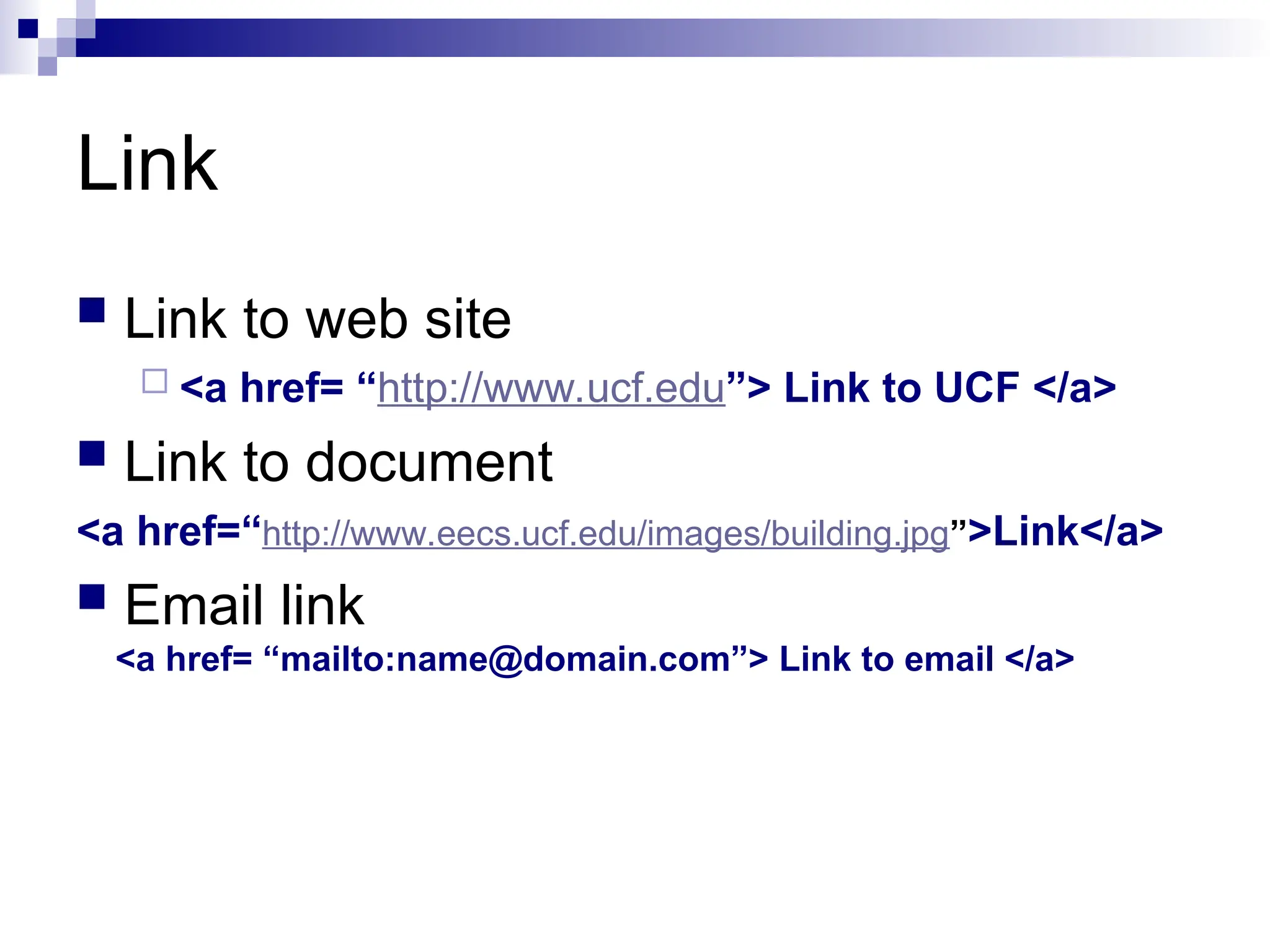 Link  Link to web site  <a href= “http://www.ucf.edu”> Link to UCF </a>  Link to document <a href=“http://www.eecs.ucf.edu/images/building.jpg”>Link</a>  Email link <a href= “mailto:name@domain.com”> Link to email </a> 