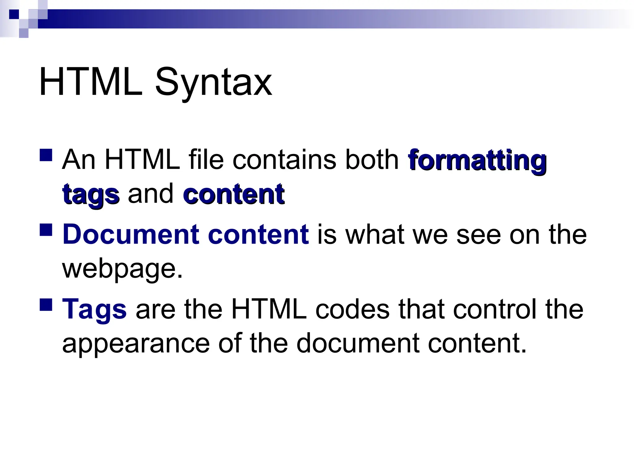 HTML Syntax  An HTML file contains both formatting formatting tags tags and content content  Document content is what we see on the webpage.  Tags are the HTML codes that control the appearance of the document content. 