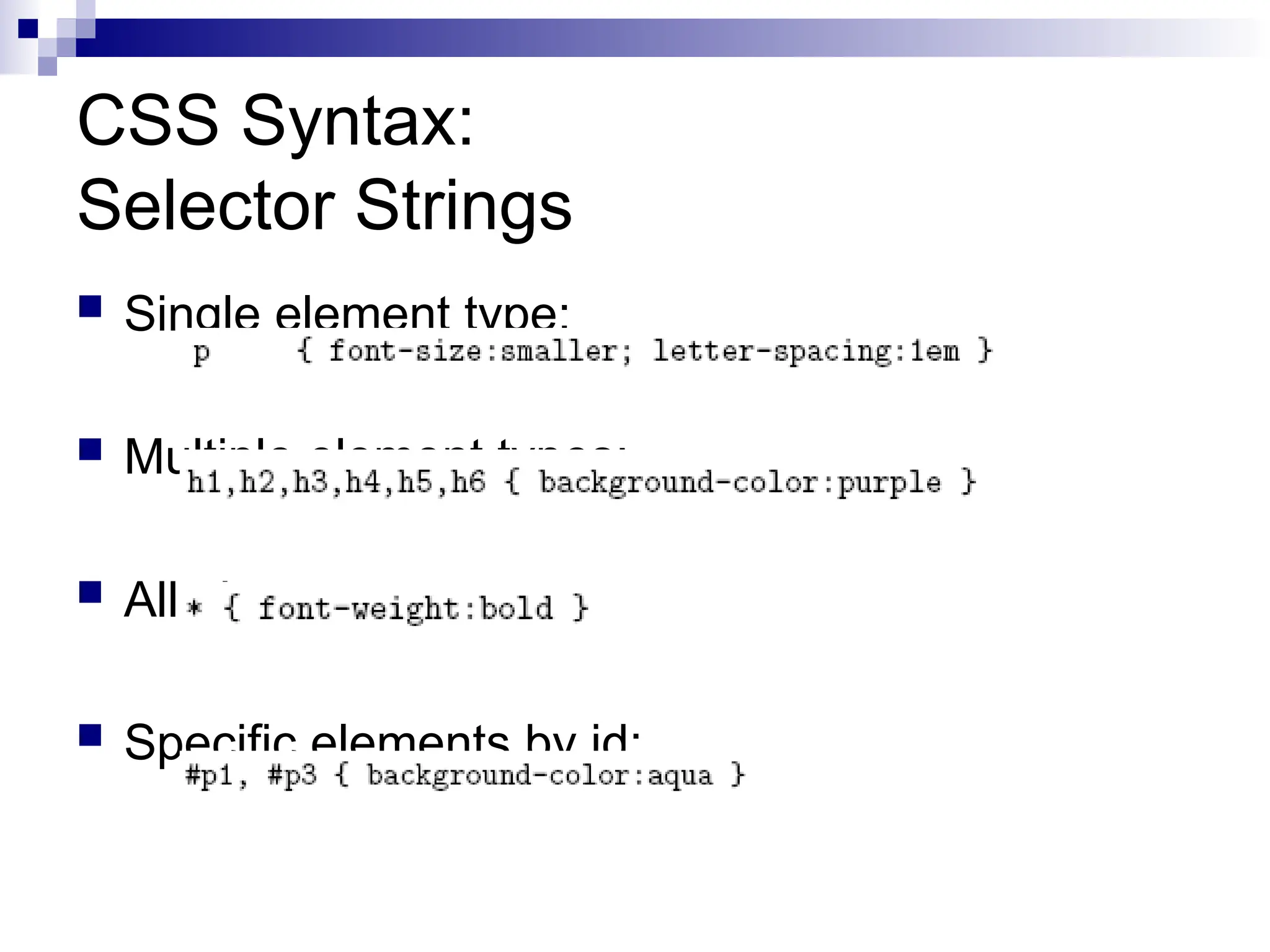 CSS Syntax: Selector Strings  Single element type:  Multiple element types:  All element types:  Specific elements by id: 