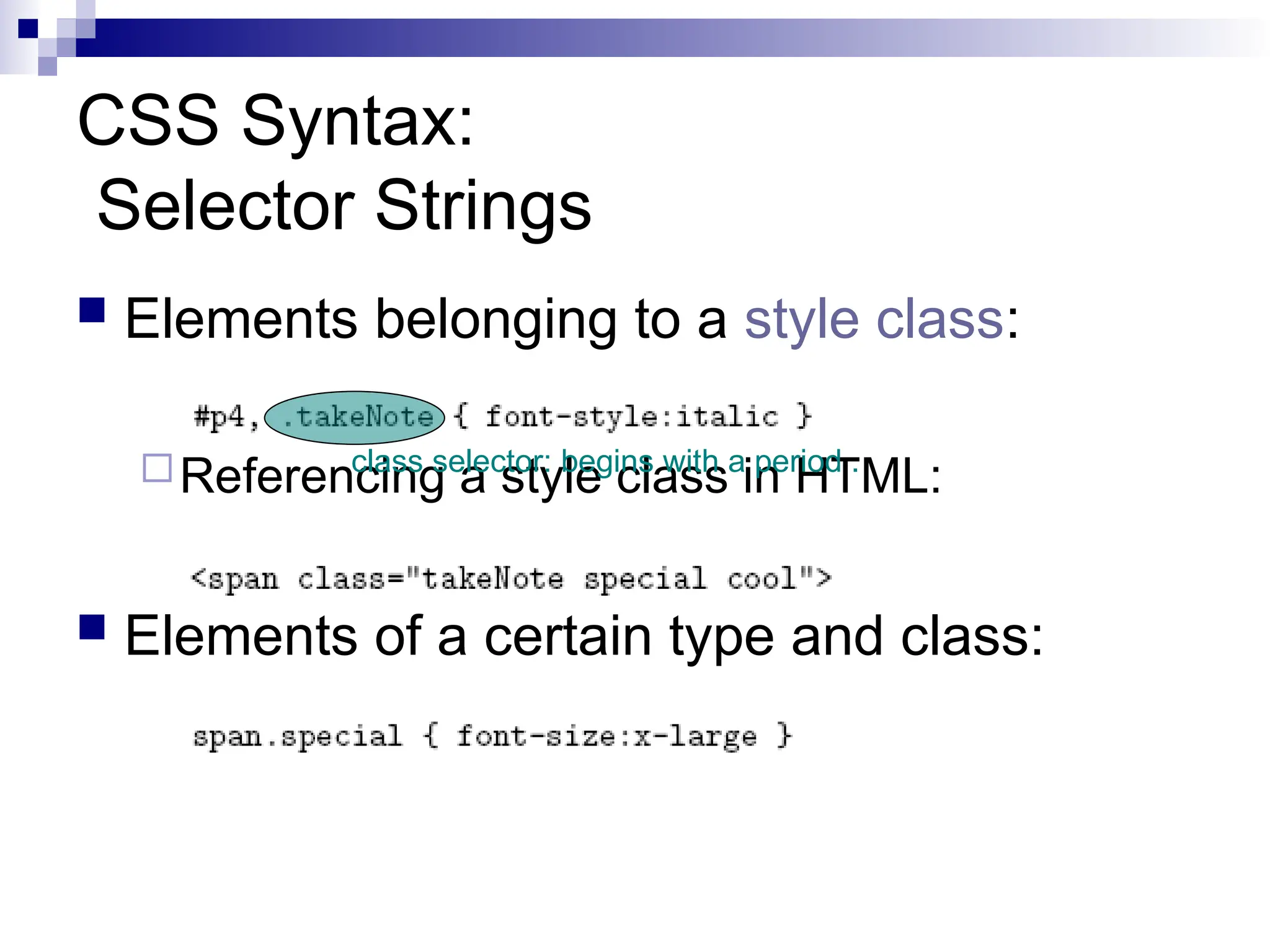 CSS Syntax: Selector Strings  Elements belonging to a style class: Referencing a style class in HTML:  Elements of a certain type and class: class selector: begins with a period . 