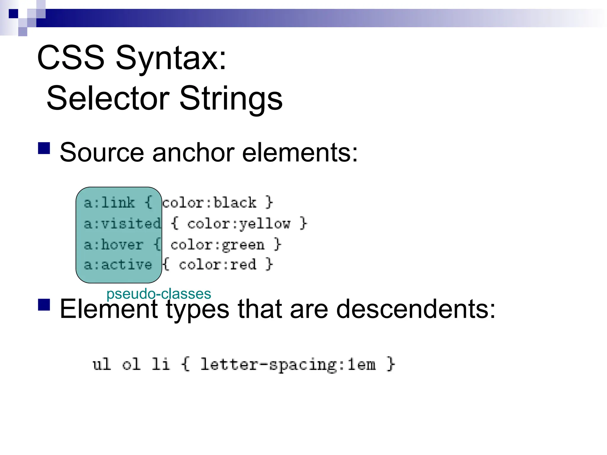 CSS Syntax: Selector Strings  Source anchor elements:  Element types that are descendents: pseudo-classes 