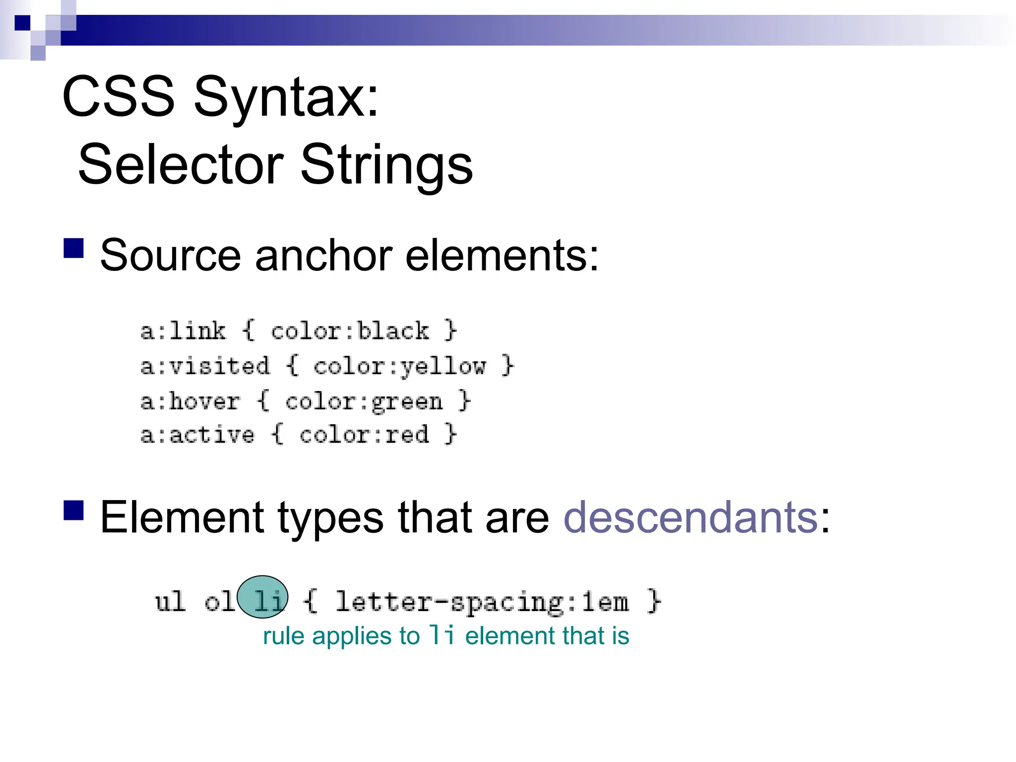 CSS Syntax: Selector Strings  Source anchor elements:  Element types that are descendants: rule applies to li element that is 