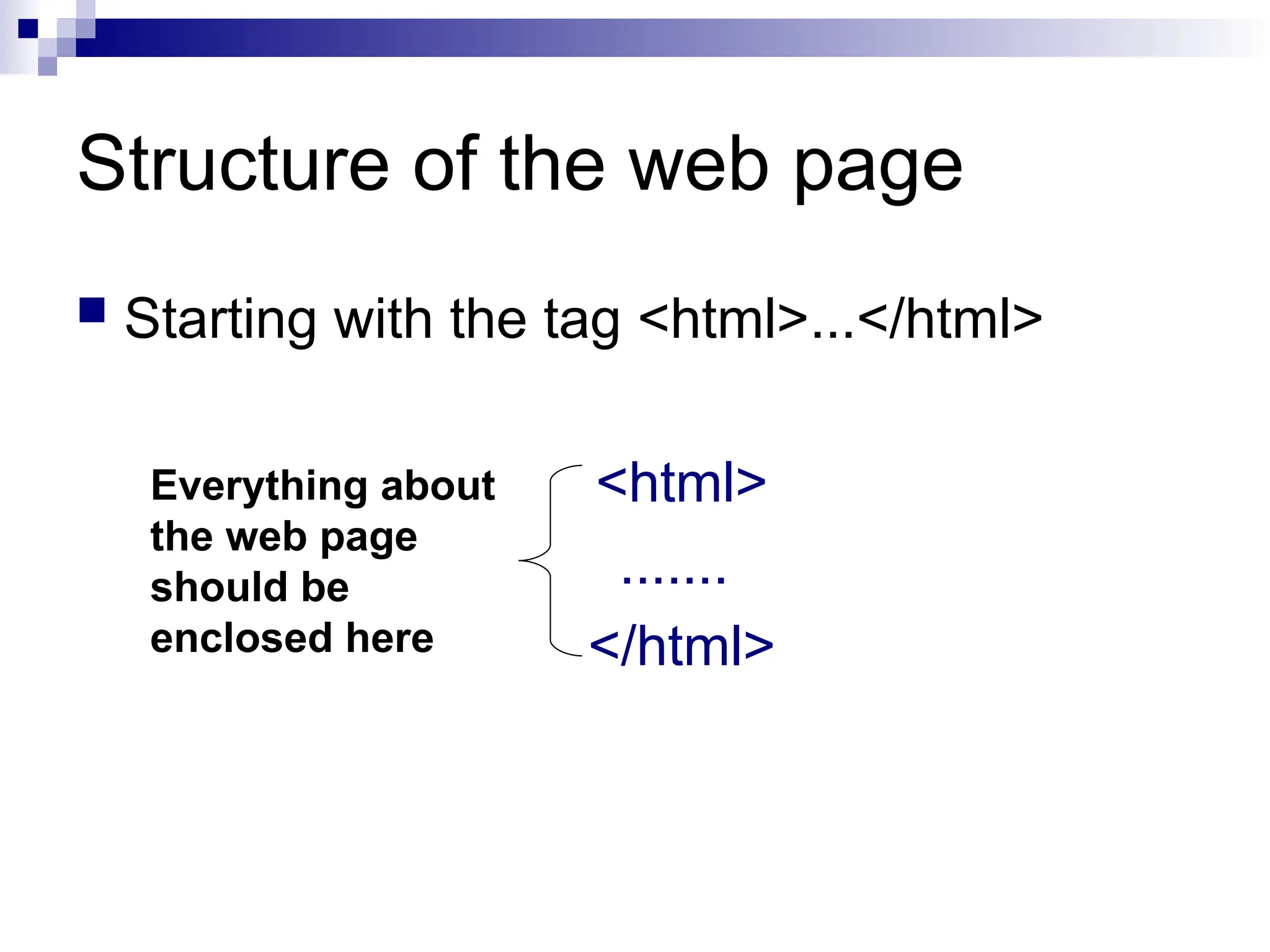 Structure of the web page  Starting with the tag <html>...</html> <html> ....... </html> Everything about the web page should be enclosed here 
