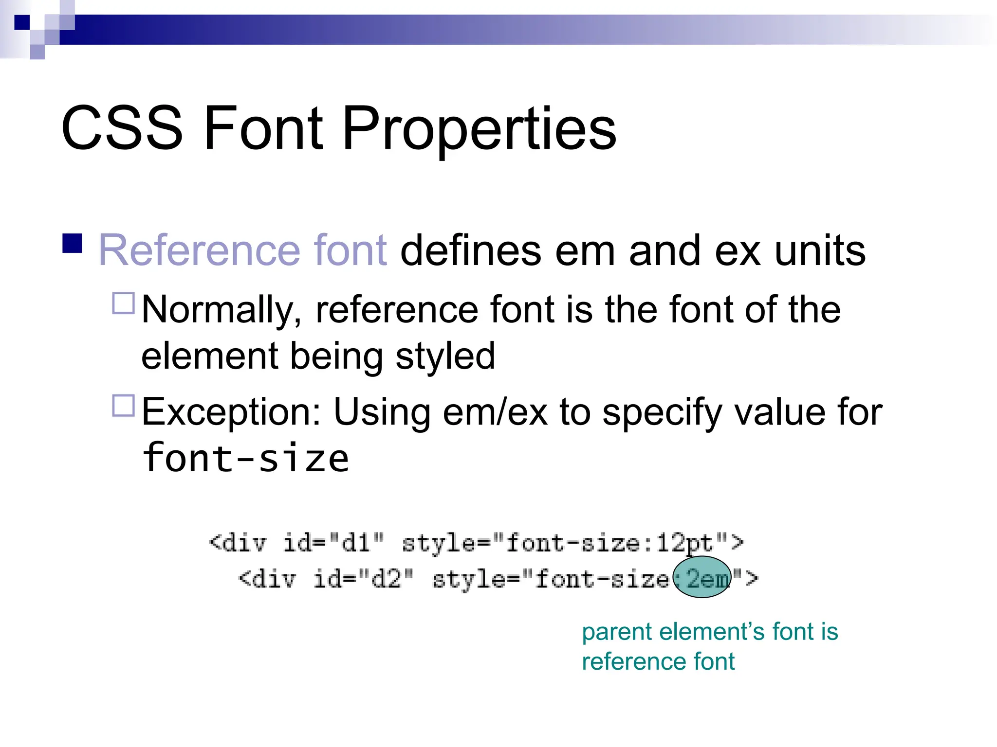 CSS Font Properties  Reference font defines em and ex units Normally, reference font is the font of the element being styled Exception: Using em/ex to specify value for font-size parent element’s font is reference font 